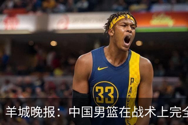 羊城晚报：中国男篮在战术上完全处于被动 场上队员显得有些无奈